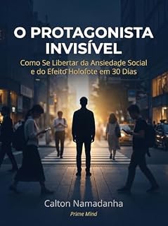 Livro O Protagonista Invisível: Como se libertar da ansiedade social e do efeito holofote em 30 dias (Libertação Psicológica Livro 1)