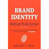 Brand Identity Breakthrough: How to Craft Your Company's Unique Story to Make Your Products Irresistible