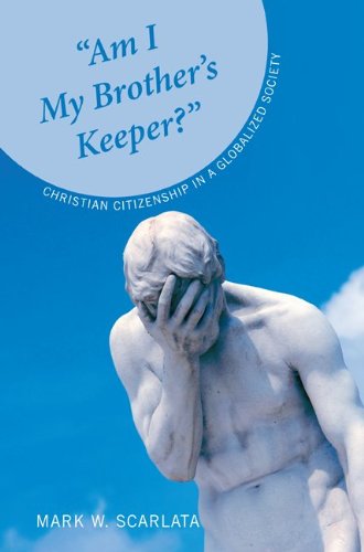 "Am I My Brother's Keeper?": Christian Citizenship in a Globalized Society by [Scarlata, Mark W.]