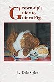 A Grown-up's Guide to Guinea Pigs by Dale Sigler