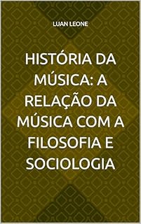 Livro HISTÓRIA DA MÚSICA: A RELAÇÃO DA MÚSICA COM A FILOSOFIA E SOCIOLOGIA