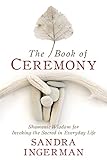 The Book of Ceremony: Shamanic Wisdom for Invoking the Sacred in Everyday Life by Sandra Ingerman MA
