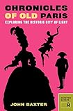 Chronicles of Old Paris: Exploring the Historic City of Light by John Baxter