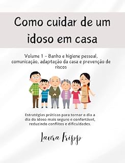 Livro Como Cuidar de um Idoso Em Casa: Volume 1 - Banho e higiene pessoal, comunicação, adaptação da casa e prevenção de riscos (Cuidando de Quem Cuidou de Nós)