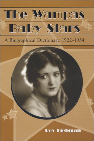 The Wampas Baby Stars: A Biographical Dictionary, 1922 - 1934 by Roy Liebman