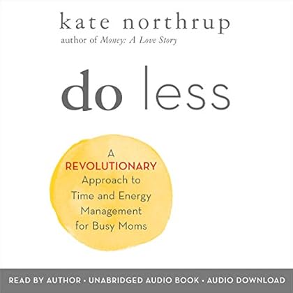 Do Less: A Revolutionary Approach to Time and Energy Management for Busy Moms Do Less: A Revolutionary Approach to Time and Energy Management for Busy Moms