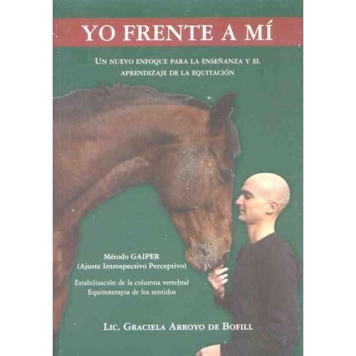 Yo Frente a Mi. Un Enfoque Para La Ensenanza y El Aprendizaje de La Equitacion Yo Frente a Mi. Un Enfoque Para La Ensenanza y El Aprendizaje de La Equitacion