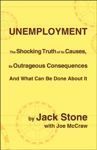 Unemployment: The Shocking Truth of Its Causes, Its Outrageous Consequences And What Can Be Done About It Unemployment: The Shocking Truth of Its Causes, Its Outrageous Consequences And What Can Be Done About It