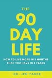 The 90 Day Life: How to Live More in 3 Months Than You Have in 3 Years by Dr. Jen Faber