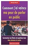 Comment j'ai vaincu ma peur de parler en public: Surmontez vos freins et exprimez-vous avec aisance et succès (Collection Succès et Leadership) (French Edition) by 