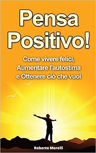 Buy Pensa Positivo Come Vivere Felici Aumentare L Autostima E Ottenere Cio Che Vuoi Guida Pratica Al Pensiero Positivo Pensiero Positivo Autostima Book Online At Low Prices In India Pensa Positivo Come