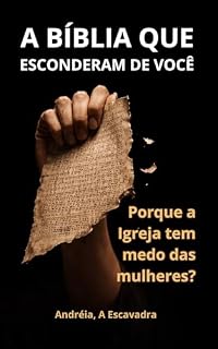 Livro A Bíblia que Esconderam de Você: Por Que a Igreja Tem Medo das Mulheres: Arqueologia, Patriarcado e a História que Apagaram de Deus — Do Rei Josias às 6.904 Mulheres Assassinadas