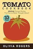 The Tomato Cookbook: 33 Amazing Tomato Dishes That You've Never Thought About! by Olivia Rogers