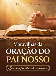 Maravilhas da Oração do Pai Nosso: Suas orações não serão as mesmas