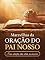 Livro Maravilhas da Oração do Pai Nosso: Suas orações não serão as mesmas