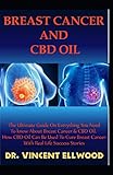 Breast Cancer and CBD Oil: The Ultimate Guide On Everything You Need To Know About Breast Cancer & C by Dr. Vincent Ellwood