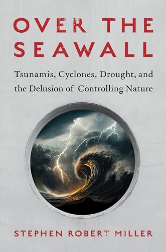Over the Seawall: Tsunamis, Cyclones, Drought, and the Delusion of Controlling Nature (English Edition)