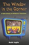 Window in the Corner, The: A Half Century of Children's Television