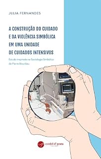 Livro A construção do cuidado e da violência simbólica em uma Unidade de Cuidados Intensivos - Estudo inspirado na Sociologia Simbólica de Pierre Bourdieu