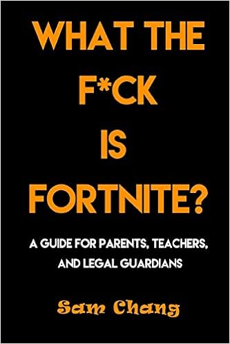 What The F Ck Is Fortnite A Guide For Parents Teachers And Legal - what the f ck is fortnite a guide for parents teachers and legal guardians sam chang 9781790817054 amazon com books