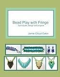 Bead Play with Fringe: Techniques, Design and Projects by Jamie Cloud Eakin