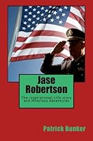 Jase Robertson: The Inspirational Life story and Hilarious Adventures of Jase Robertson; Duck Commander COO, Faithful Family Man, and Creator of the Triple Threat Duck Call 149958427X Book Cover