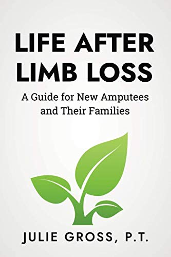 Life After Limb Loss: A Guide for New Amputees and Their Families Life After Limb Loss: A Guide for New Amputees and Their Families