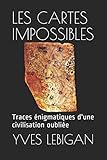 LES CARTES IMPOSSIBLES: Ces traces énigmatiques d'une civilisation disparue il y a 10.000 ans (French Edition) by yves lebigan