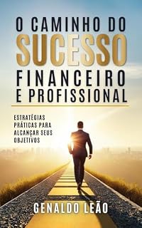 Livro O caminho do sucesso finananceiro e profissional: Estratégias práticas para alcançar seus objetivos