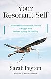 Your Resonant Self: Guided Meditations and Exercises to Engage Your Brain's Capacity for Healing by Sarah Peyton, Bonnie Badenoch