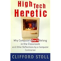 High Tech Heretic: Why Computers Don't Belong in the Classroom and Other Reflections by a Computer Contrarian