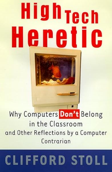 High Tech Heretic Why Computers Don T Belong In The Classroom And Other Reflections By A Computer Contrarian Stoll Clifford Books Amazon Ca