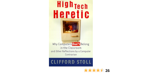 High Tech Heretic Why Computers Don T Belong In The Classroom And Other Reflections By A Computer Contrarian Stoll Clifford Books Amazon Ca