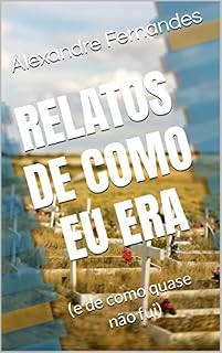 Livro Relatos de como eu era: (e de como quase não fui)