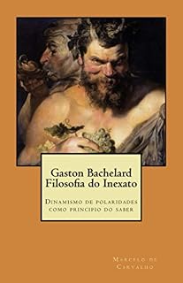 Livro Gaston Bachelard - Filosofia do Inexato: Dinamismo de polaridades como principio do saber