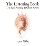The Listening Book: The Soul Painting & Other Stories (The Listening Books) by James Webb, Mark L Lewis