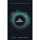 The Social Singularity: How decentralization will allow us to transcend politics, create global prosperity, and avoid the robot apocalypse