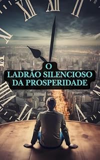 Livro O Ladrão Silencioso da Prosperidade: Você está sendo roubado todos os dias — e empobrecendo em silêncio