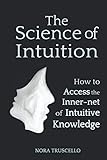 The Science of Intuition: How to Access the Inner-net of Intuitive Knowledge by 