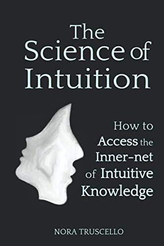 The Science of Intuition: How to Access the Inner-net of Intuitive Knowledge by Nora Truscello
