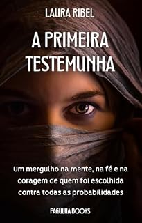 Livro A PRIMEIRA TESTEMUNHA : Um mergulho na mente, na fé e na coragem de quem foi escolhida contra todas as probabilidades