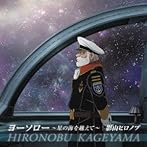 宇宙戦艦ヤマト2199 第五章ED主題歌::ヨーソロー 〜星の海を越えて〜/影山ヒロノブ