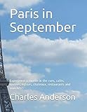 Paris in September: Experience a month in the rues, cafés, musées, églises, chateaux, restaurants and marchés by Charles Anderson