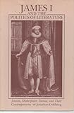 James I and the Politics of Literature : Jonson, Shakespeare, Donne, and Their Contemporaries, Goldberg, Jonathan, 0801829712