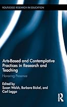 Arts-based and Contemplative Practices in Research and Teaching: Honoring Presence (Routledge Research in Education)