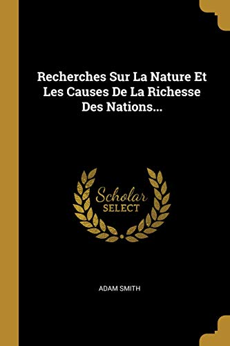 Recherches Sur La Nature Et Les Causes De La Richesse Des Nations... (French Edition) by Adam Smith