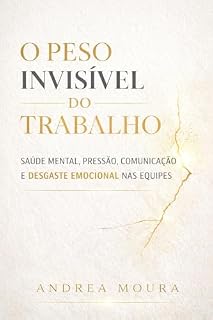 Livro O Peso Invisível do Trabalho: Saúde mental, pressão, comunicação e desgaste emocional nas equipes