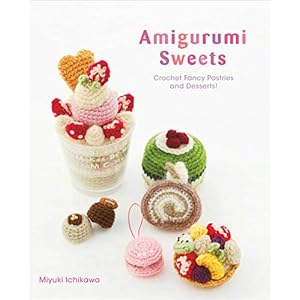 AMIGURUMI SWEETS CROCHET FANCY PASTRIES & DESSERTS CRAFT: Crochet Fancy Pastries and Desserts!