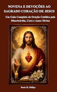 Livro NOVENA E DEVOÇÕES AO SAGRADO CORAÇÃO DE JESUS: Um Guia Completo de Oração Católica pela Misericórdia, Cura e Amor Divino (Série de Oração e Intercessão Católica Livro 3)