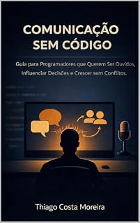 Livro Comunicação sem Código: Programadores que Querem Ser Ouvidos, Influenciar Decisões e Crescer sem Conflitos